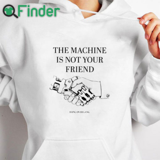 white hoodie The Machine Is Not Your Friend Hang Over Gang Shirt