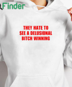 white hoodie They Hate To See A Delusional Bitch Winning Shirt