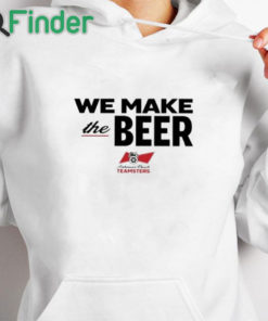 white hoodie We Make The Beer Anheuser Busch Teamsters Shirt