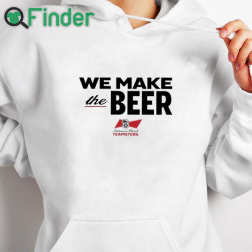 white hoodie We Make The Beer Anheuser Busch Teamsters Shirt