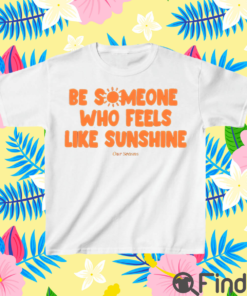 Be Someone Who Feels Like Sunshine Shirt