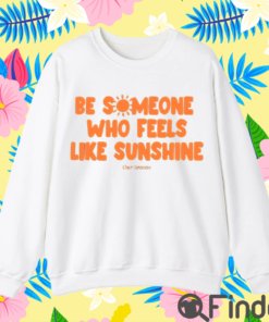 Be Someone Who Feels Like Sunshine T Shirt