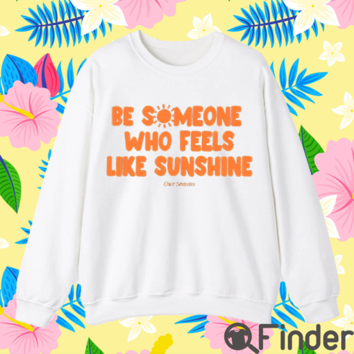 Be Someone Who Feels Like Sunshine T Shirt