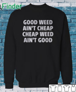 Sweatshirt Good Weed Ain’t Cheap Cheap Weed Ain’t Good Shirt