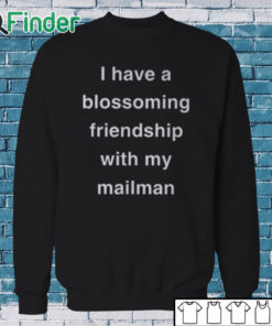 Sweatshirt I Have A Blossoming Friendship With My Mailman Shirt