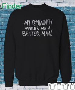 Sweatshirt My Femininity Makes Me A Better Man Shirt