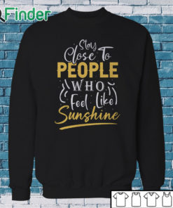 Sweatshirt Stay close to people who feel like sunshine Shirt