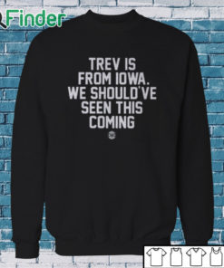 Sweatshirt Trev Is From Iowa We Should’ve Seen This Coming Shirt