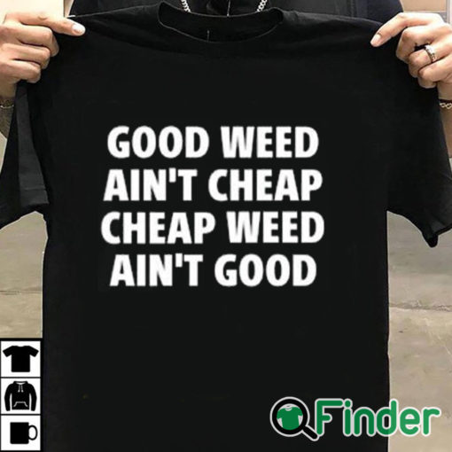 T shirt black Good Weed Ain’t Cheap Cheap Weed Ain’t Good Shirt