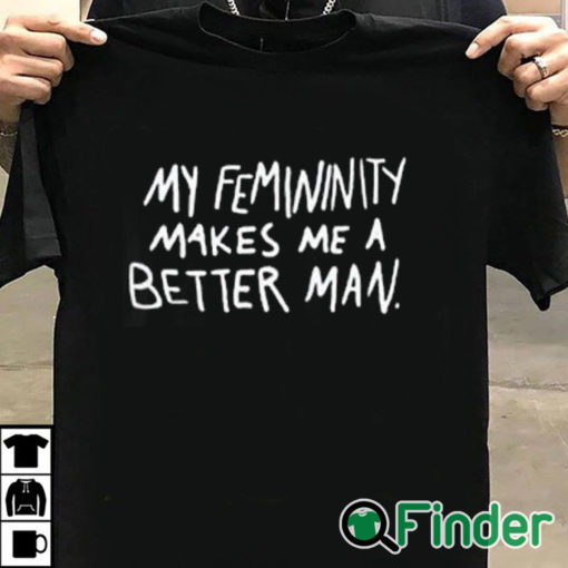 T shirt black My Femininity Makes Me A Better Man Shirt