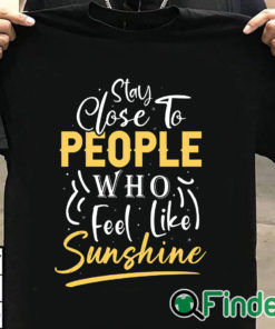 T shirt black Stay close to people who feel like sunshine Shirt