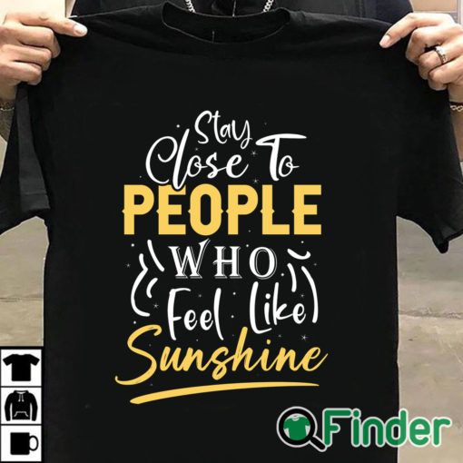 T shirt black Stay close to people who feel like sunshine Shirt