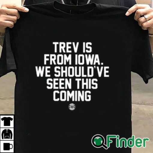 T shirt black Trev Is From Iowa We Should’ve Seen This Coming Shirt