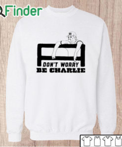 Unisex Sweatshirt Charlie Manuel Don’t Worry Be Charlie Shirt