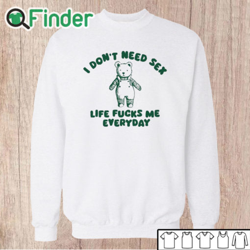 Unisex Sweatshirt I Don’t Need Sex Life Fucks Me Everyday Bear Shirt