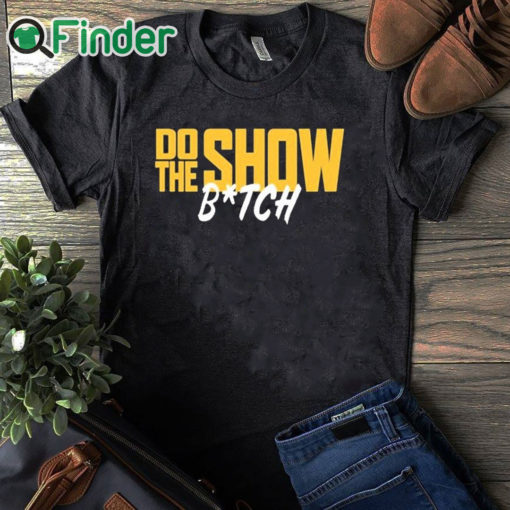 black T shirt Do The Show Bitch T Shirt