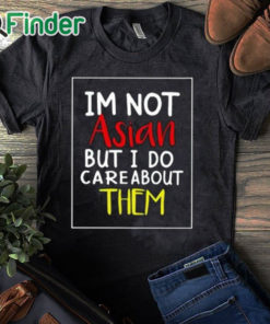 black T shirt I’m Not Asian But I Do Care About Them Shirt