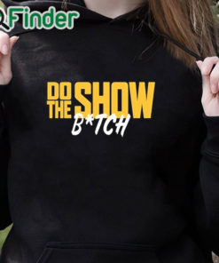 black hoodie Do The Show Bitch T Shirt