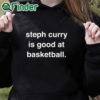 black hoodie Steph Curry Is Good At Basketball Shirt