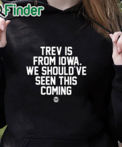 black hoodie Trev Is From Iowa We Should’ve Seen This Coming Shirt