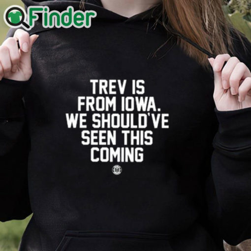 black hoodie Trev Is From Iowa We Should’ve Seen This Coming Shirt