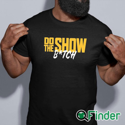 black shirt Do The Show Bitch T Shirt