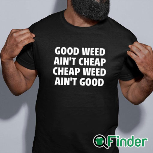 black shirt Good Weed Ain’t Cheap Cheap Weed Ain’t Good Shirt