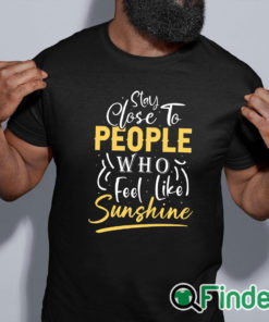 black shirt Stay close to people who feel like sunshine Shirt