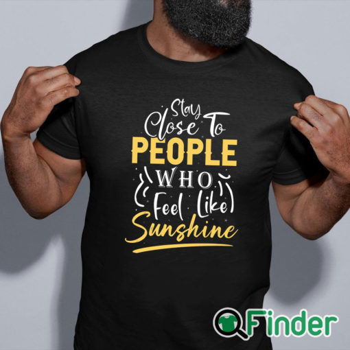 black shirt Stay close to people who feel like sunshine Shirt