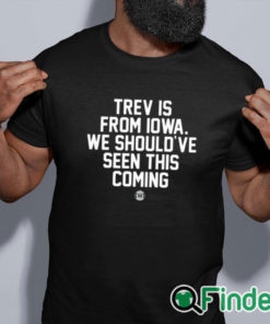 black shirt Trev Is From Iowa We Should’ve Seen This Coming Shirt