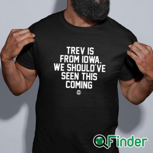 black shirt Trev Is From Iowa We Should’ve Seen This Coming Shirt