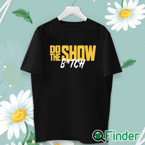 unisex T shirt Do The Show Bitch T Shirt