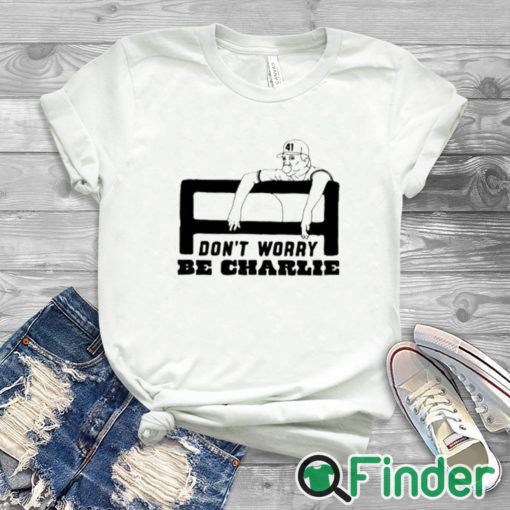 white T shirt Charlie Manuel Don’t Worry Be Charlie Shirt