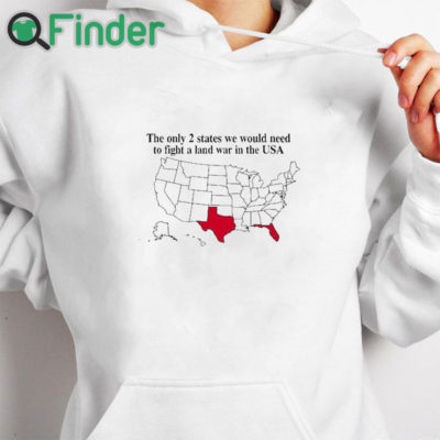 white hoodie The Only 2 States We Would Need To Fight A Land War In The Usa Shirt